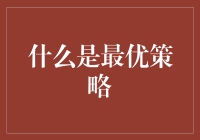 什么是最优策略——从决策理论到实际应用