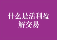 活利盈解交易是什么？新手必看！