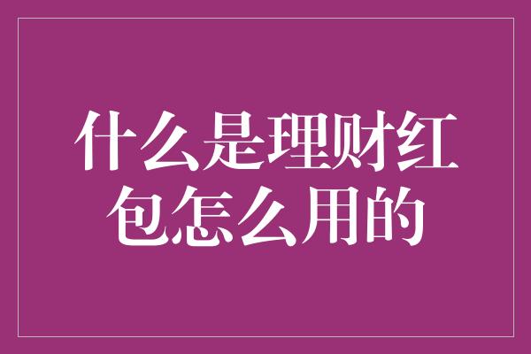 什么是理财红包怎么用的