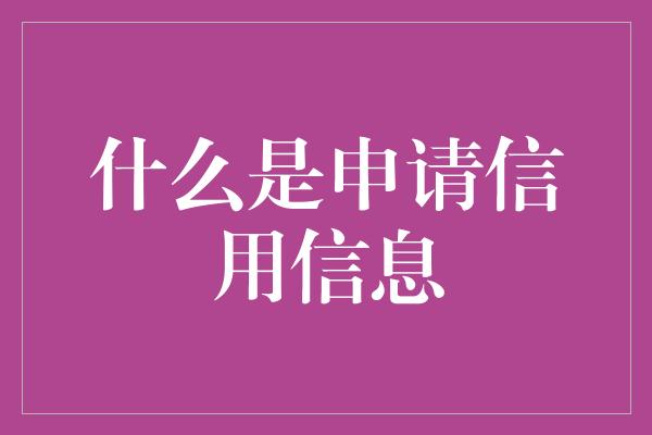 什么是申请信用信息