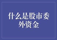 股市委外资金：资本市场中的神秘力量