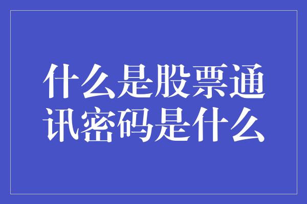 什么是股票通讯密码是什么