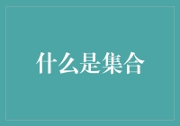 什么是集合：从数学到生活，集合的哲学思考