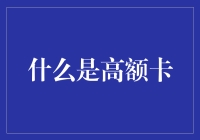 什么是高额卡？如何选择适合自己的高额卡