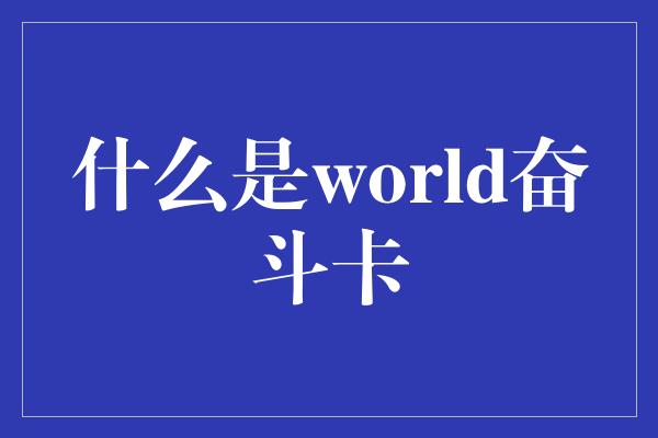 什么是world奋斗卡