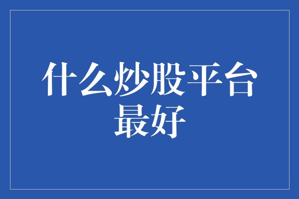 什么炒股平台最好