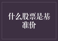 什么是股票的基准价？解读基准价的定义与影响