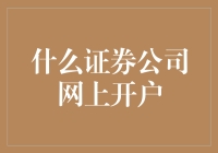 什么证券公司网上开户？全网推荐的几家优质证券公司网上开户指南