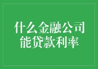 什么金融公司能贷款利率？揭秘那些让人喜出望外的利息率