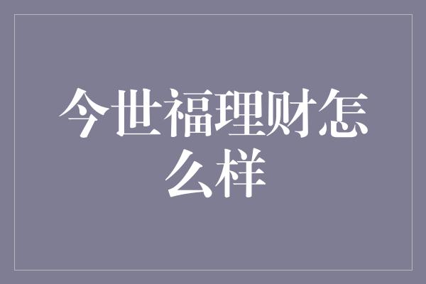 今世福理财怎么样