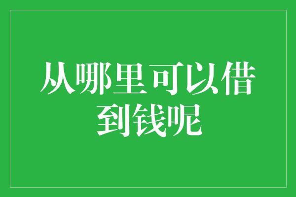 从哪里可以借到钱呢