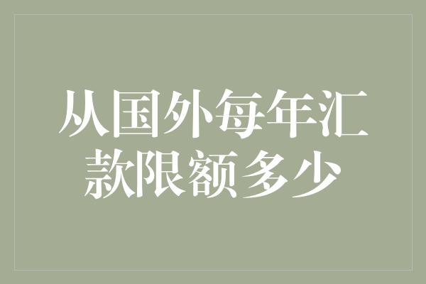 从国外每年汇款限额多少