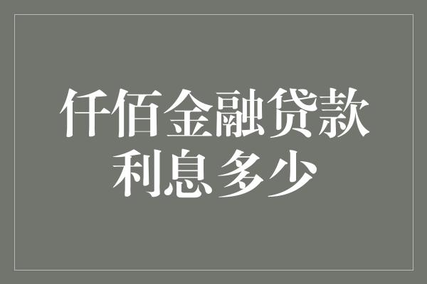 仟佰金融贷款利息多少