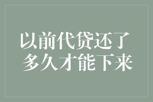 以前代贷还了 多久才能下来