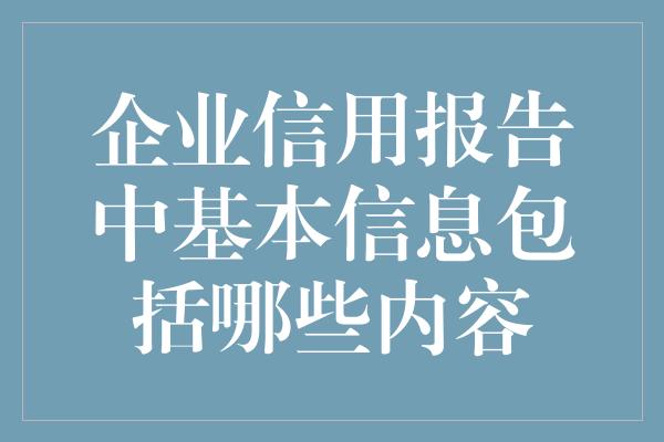 企业信用报告中基本信息包括哪些内容