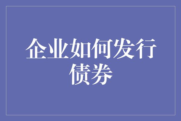 企业如何发行债券