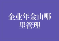 老板们的养老计划，企业年金由哪里管理？