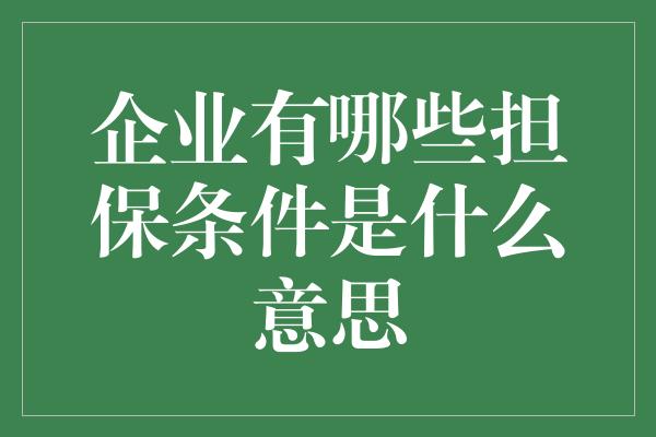 企业有哪些担保条件是什么意思