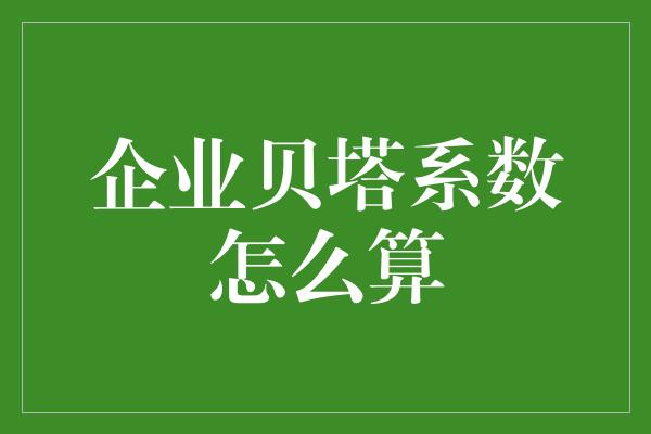 企业贝塔系数怎么算