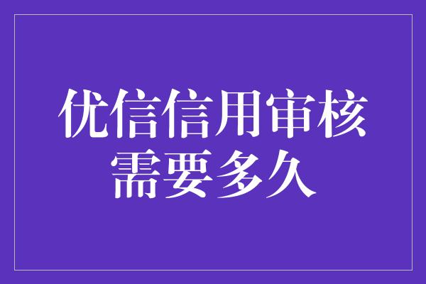 优信信用审核需要多久