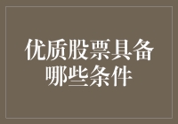 优质股票具备哪些条件：构建稳健投资组合的关键要素