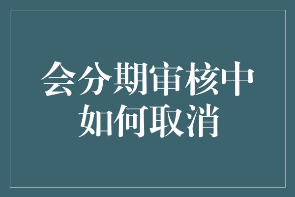 会分期审核中如何取消