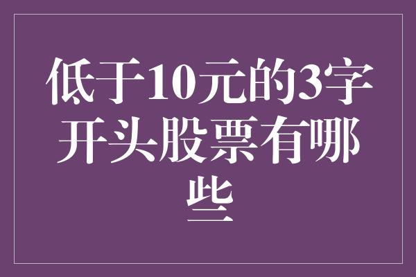 低于10元的3字开头股票有哪些