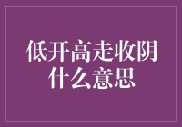 低开高走收阴啥意思？股市密码还是玄学猜谜？