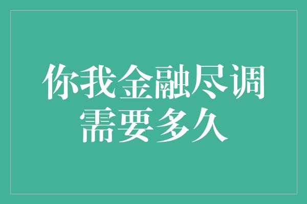 你我金融尽调需要多久