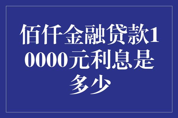 佰仟金融贷款10000元利息是多少