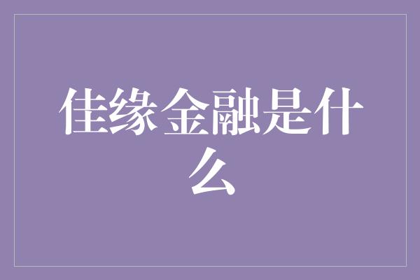 佳缘金融是什么