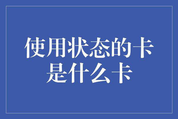 使用状态的卡是什么卡