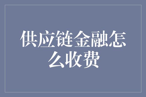 供应链金融怎么收费