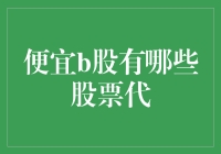 便宜b股有哪些股票代？小小钱包也能大有所为！