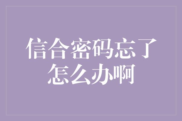 信合密码忘了怎么办啊