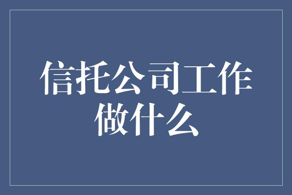 信托公司工作做什么