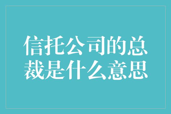 信托公司的总裁是什么意思