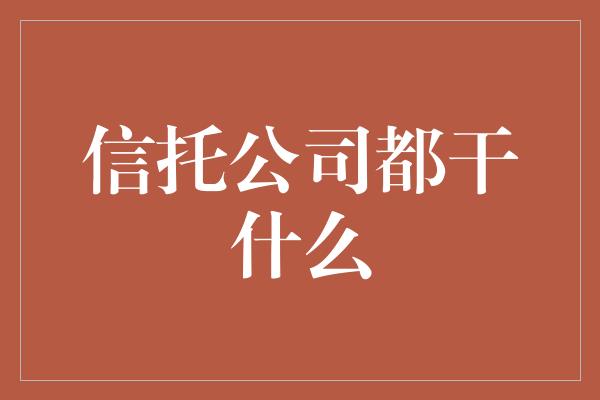 信托公司都干什么