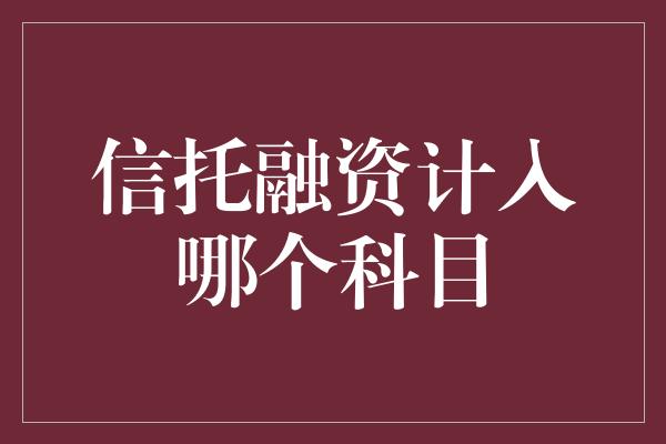 信托融资计入哪个科目