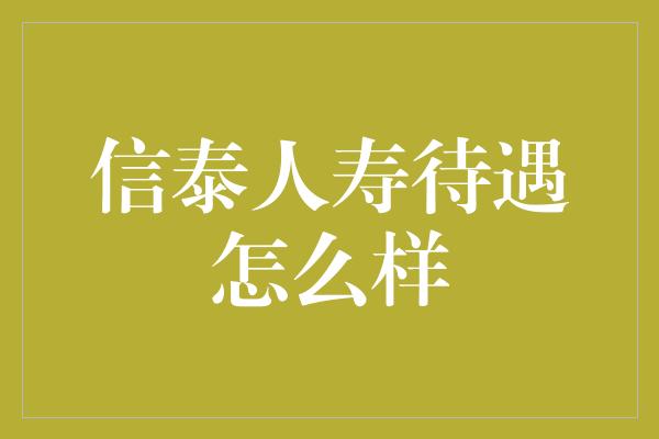 信泰人寿待遇怎么样