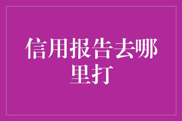 信用报告去哪里打