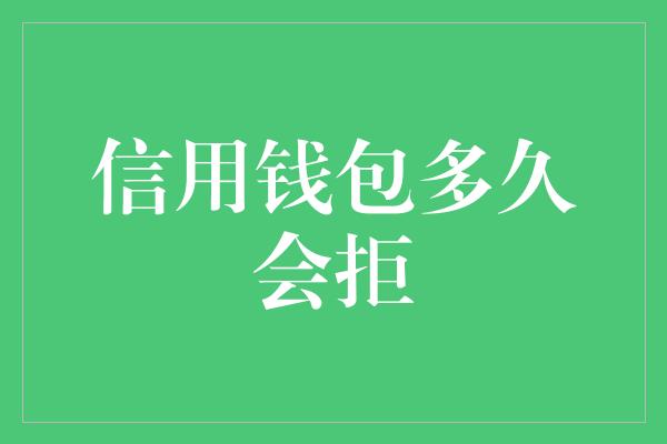 信用钱包多久会拒