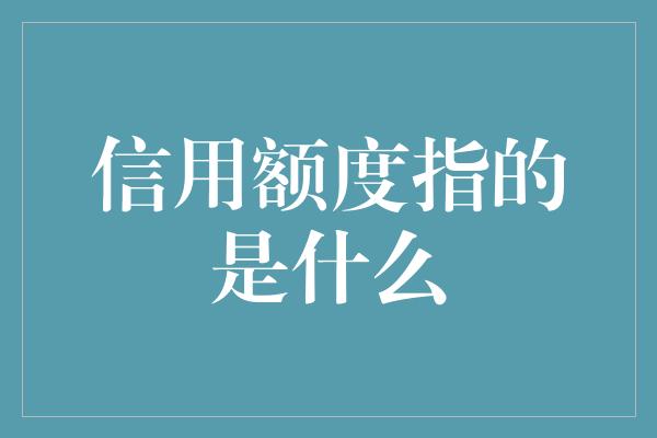 信用额度指的是什么