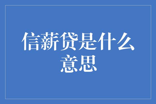 信薪贷是什么意思