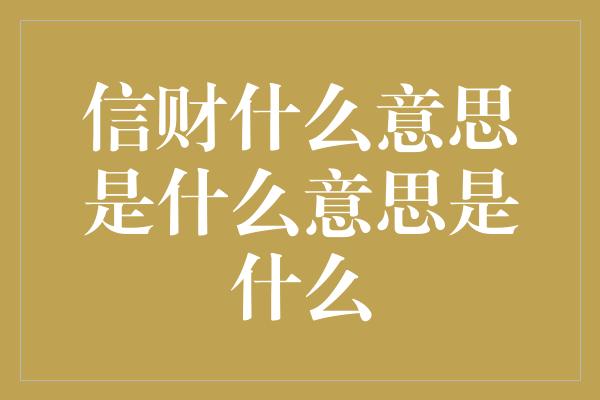 信财什么意思是什么意思是什么