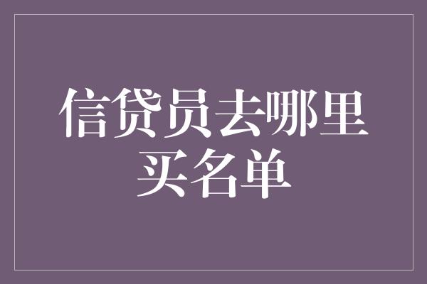 信贷员去哪里买名单