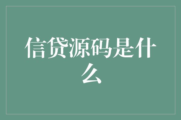 信贷源码是什么