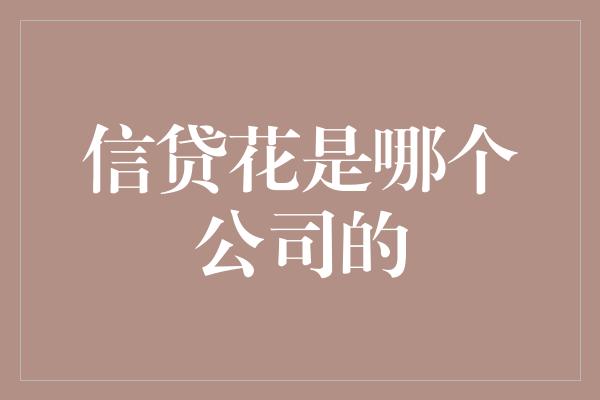 信贷花是哪个公司的