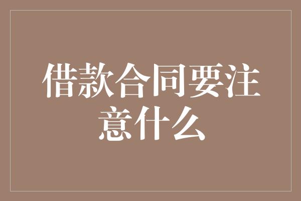 借款合同要注意什么