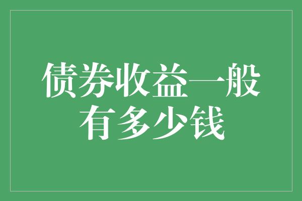 债券收益一般有多少钱